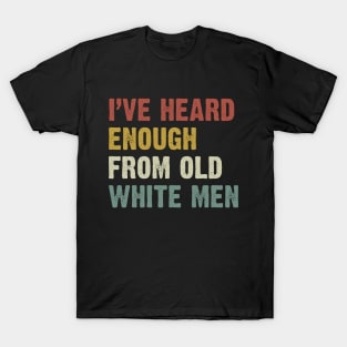 I've Heard Enough From Old White Men T-Shirt